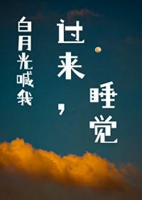 白月光喊我过来睡觉 白月光喊我过来睡觉